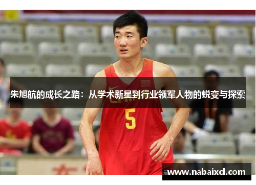 朱旭航的成长之路：从学术新星到行业领军人物的蜕变与探索