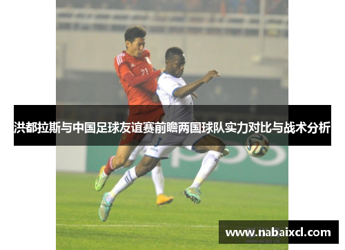 洪都拉斯与中国足球友谊赛前瞻两国球队实力对比与战术分析