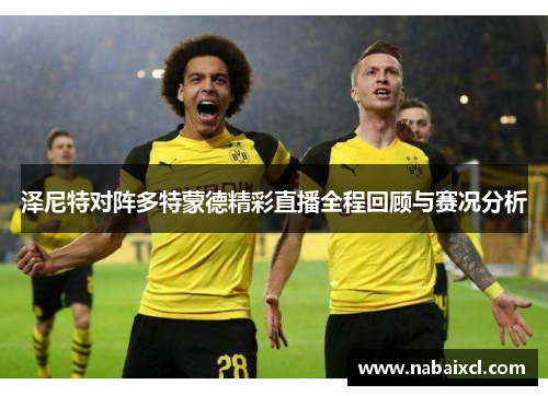 泽尼特对阵多特蒙德精彩直播全程回顾与赛况分析