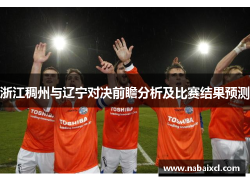 浙江稠州与辽宁对决前瞻分析及比赛结果预测