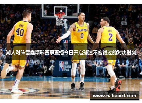 湖人对阵雷霆精彩赛事直播今日开启球迷不容错过的对决时刻
