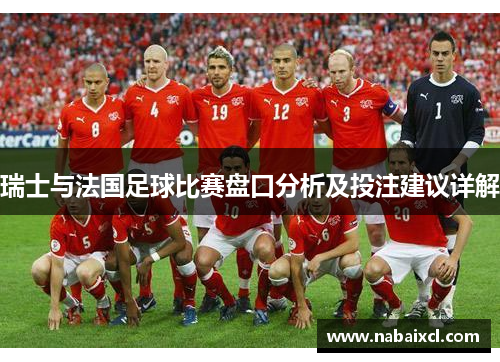 瑞士与法国足球比赛盘口分析及投注建议详解