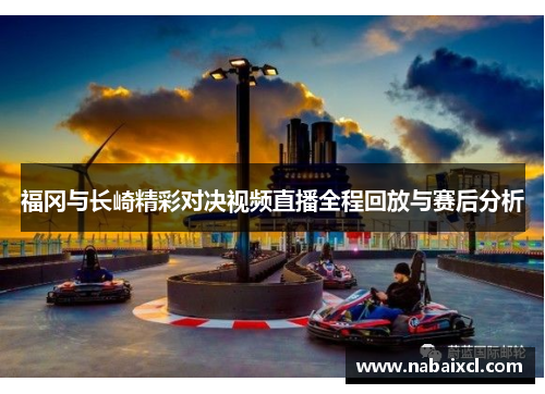 福冈与长崎精彩对决视频直播全程回放与赛后分析