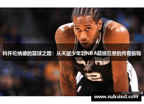 科怀伦纳德的篮球之路：从天赋少年到NBA超级巨星的传奇旅程