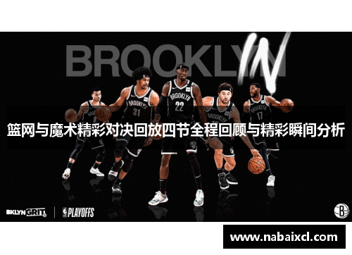篮网与魔术精彩对决回放四节全程回顾与精彩瞬间分析