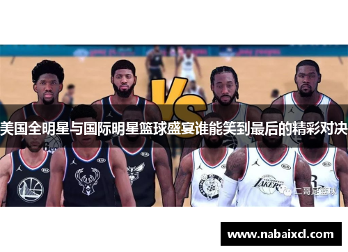美国全明星与国际明星篮球盛宴谁能笑到最后的精彩对决