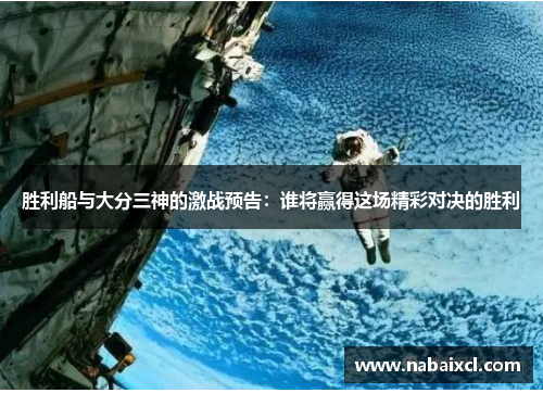 胜利船与大分三神的激战预告：谁将赢得这场精彩对决的胜利