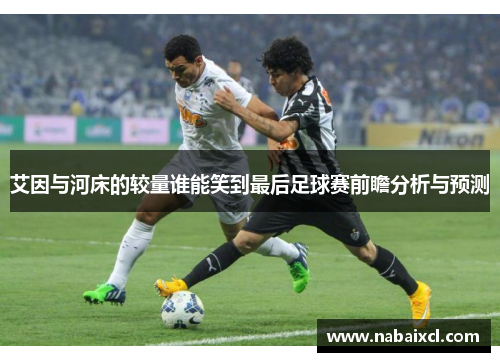 艾因与河床的较量谁能笑到最后足球赛前瞻分析与预测